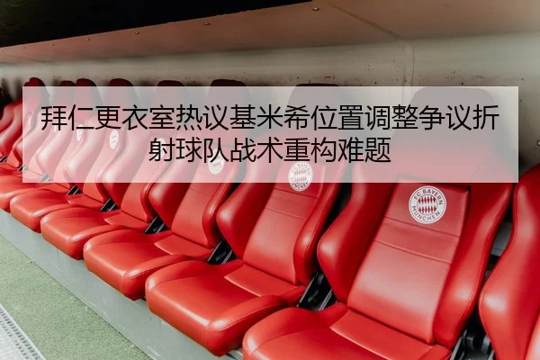 拜仁更衣室热议基米希位置调整争议折射球队战术重构难题