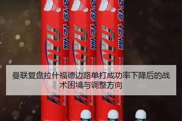 曼联复盘拉什福德边路单打成功率下降后的战术困境与调整方向