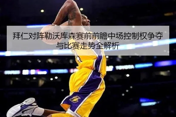 拜仁对阵勒沃库森赛前前瞻中场控制权争夺与比赛走势全解析