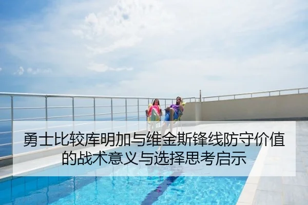 勇士比较库明加与维金斯锋线防守价值的战术意义与选择思考启示
