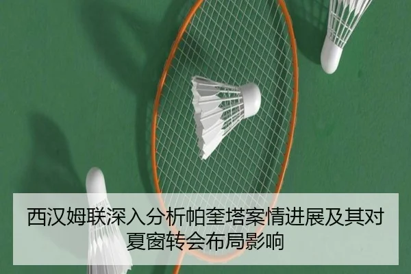 西汉姆联深入分析帕奎塔案情进展及其对夏窗转会布局影响