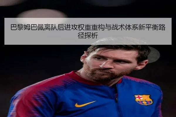 巴黎姆巴佩离队后进攻权重重构与战术体系新平衡路径探析