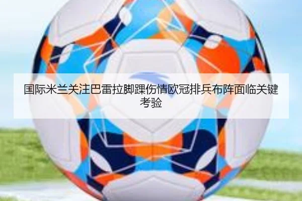 国际米兰关注巴雷拉脚踝伤情欧冠排兵布阵面临关键考验