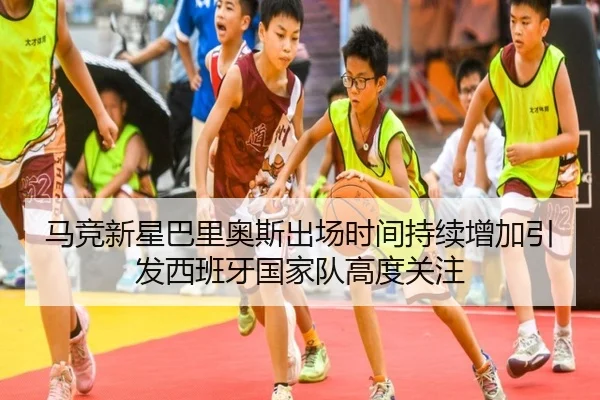 马竞新星巴里奥斯出场时间持续增加引发西班牙国家队高度关注