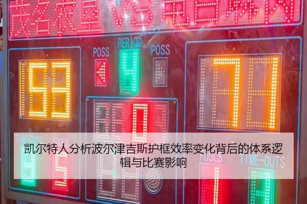 凯尔特人分析波尔津吉斯护框效率变化背后的体系逻辑与比赛影响